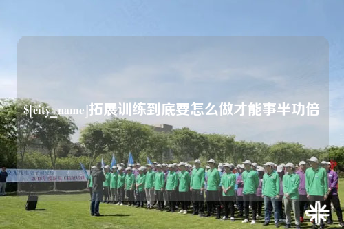 乐山拓展训练到底要怎么做才能事半功倍
