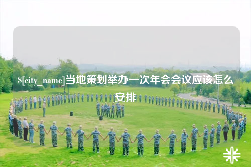 乐山当地策划举办一次年会会议应该怎么安排