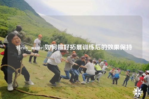 乐山如何做好拓展训练后的效果保持